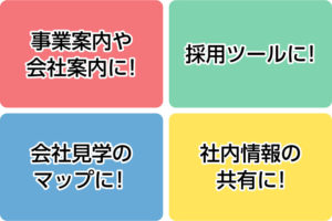 事業案内や会社案内、採用ツール、会社見学のマップ、社内情報の共有に