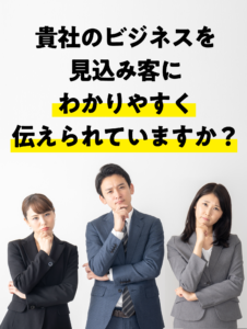 貴社のビジネスは見込み客にわかりやすく伝えられていますか？